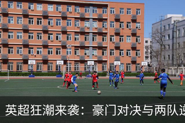 英超狂潮来袭：豪门对决与两队逆境大拼