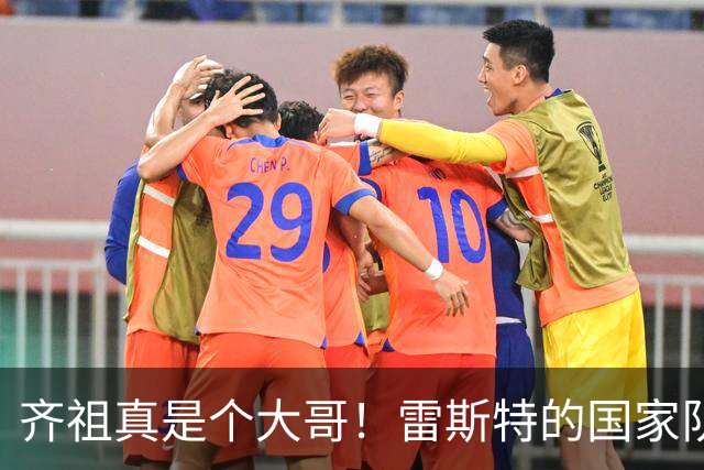 齐祖真是个大哥！雷斯特的国家队新生活小记